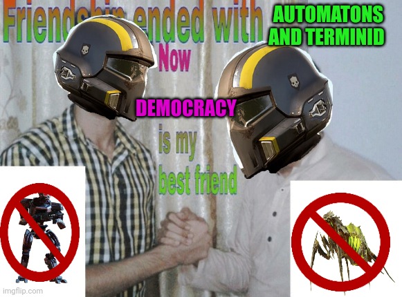 Friendship ended with X, now Y is my best friend | AUTOMATONS AND TERMINID; DEMOCRACY | image tagged in friendship ended with x now y is my best friend | made w/ Imgflip meme maker