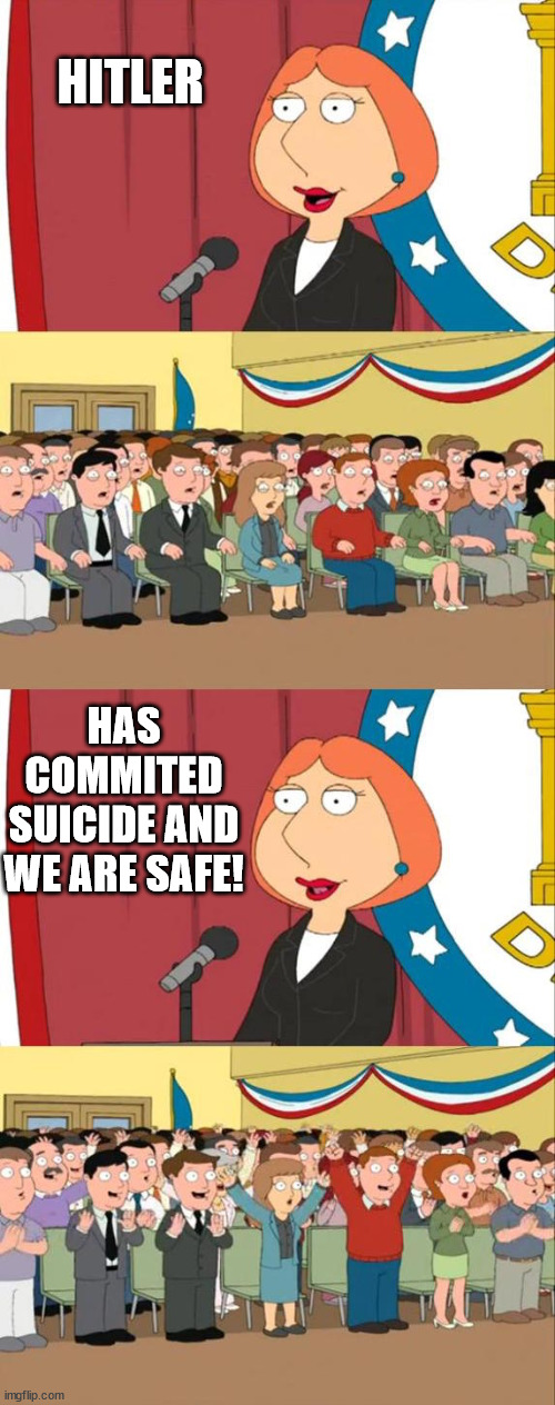 lois ww2 | HITLER; HAS COMMITED
SUICIDE AND WE ARE SAFE! | image tagged in lois griffin family guy | made w/ Imgflip meme maker