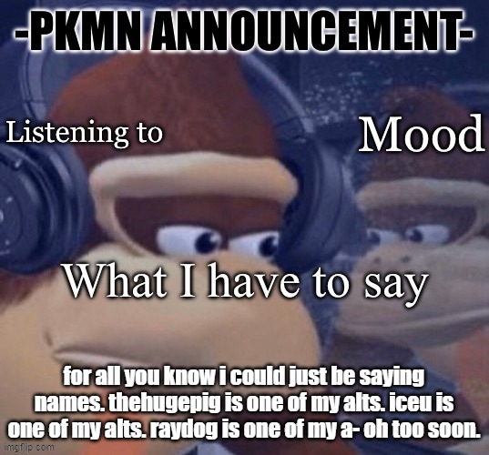 PKMN announcement | for all you know i could just be saying names. thehugepig is one of my alts. iceu is one of my alts. raydog is one of my a- oh too soon. | image tagged in pkmn announcement | made w/ Imgflip meme maker