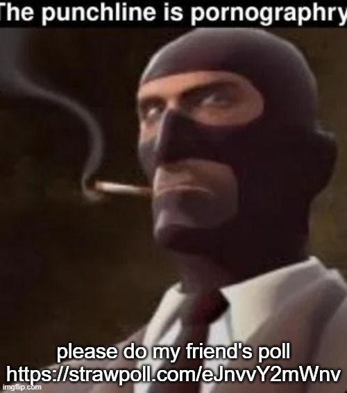 the punchline is pornography | please do my friend's poll https://strawpoll.com/eJnvvY2mWnv | image tagged in the punchline is pornography | made w/ Imgflip meme maker