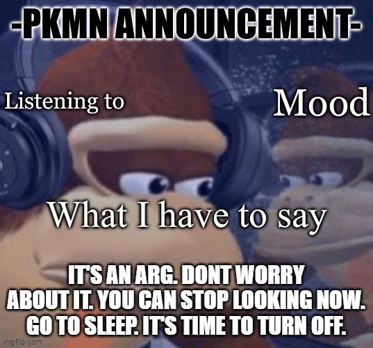 PKMN announcement | IT'S AN ARG. DONT WORRY ABOUT IT. YOU CAN STOP LOOKING NOW. GO TO SLEEP. IT'S TIME TO TURN OFF. | image tagged in pkmn announcement | made w/ Imgflip meme maker
