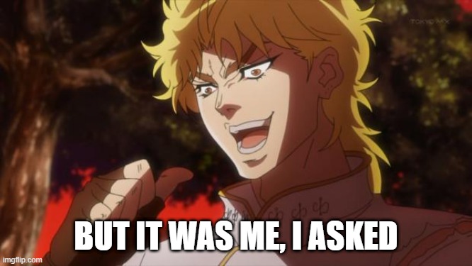 But it was me Dio | BUT IT WAS ME, I ASKED | image tagged in but it was me dio | made w/ Imgflip meme maker