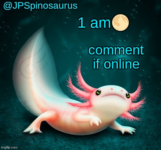 JPSpinosaurus's axolotl announcement temp | 1 am🌕; comment if online | image tagged in jpspinosaurus's axolotl announcement temp | made w/ Imgflip meme maker