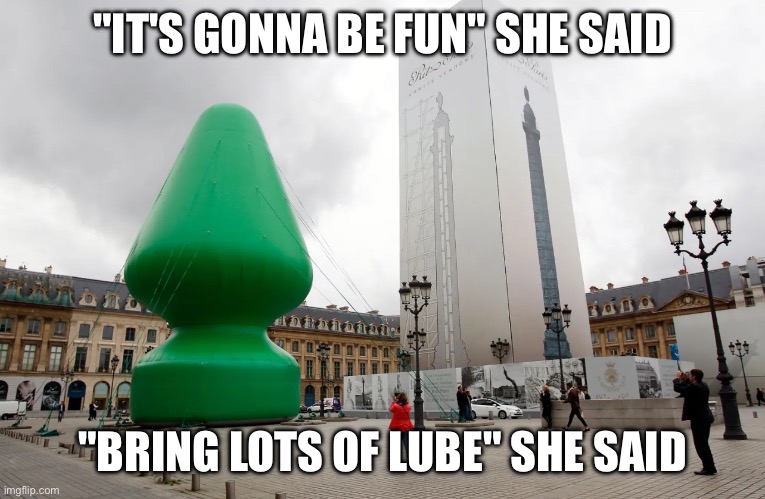 "IT'S GONNA BE FUN" SHE SAID; "BRING LOTS OF LUBE" SHE SAID | made w/ Imgflip meme maker