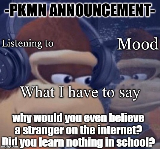 PKMN announcement | why would you even believe a stranger on the internet? Did you learn nothing in school? | image tagged in pkmn announcement | made w/ Imgflip meme maker