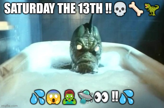 Saturday the 13th | SATURDAY THE 13TH ‼️💀🦴🦖; 💦😱🧟‍♂️🛸👀 ‼️💦 | image tagged in saturday,13 | made w/ Imgflip meme maker