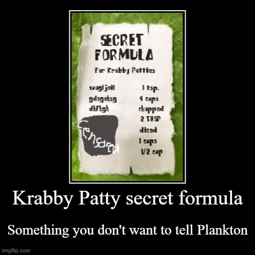 Krabby Patty secret formula | Something you don't want to tell Plankton | image tagged in funny,demotivationals | made w/ Imgflip demotivational maker