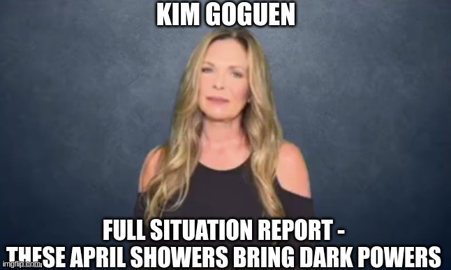 Kim Goguen: Full Situation Report - These April Showers Bring Dark Powers (Video) 