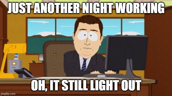 Aaaaand Its Gone Meme | JUST ANOTHER NIGHT WORKING; OH, IT STILL LIGHT OUT | image tagged in memes,aaaaand its gone | made w/ Imgflip meme maker