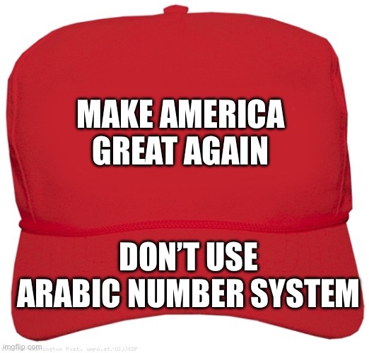 Arabic numbers? | MAKE AMERICA GREAT AGAIN; DON’T USE ARABIC NUMBER SYSTEM | image tagged in blank red maga hat,arabic,numbers | made w/ Imgflip meme maker