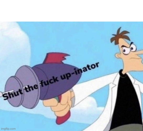 Shut the fuck up-inator | image tagged in shut the fuck up-inator | made w/ Imgflip meme maker