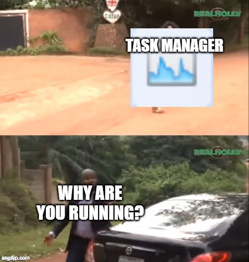 Why are you running | TASK MANAGER; WHY ARE YOU RUNNING? | image tagged in why are you running | made w/ Imgflip meme maker