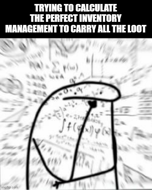 inventory management | TRYING TO CALCULATE THE PERFECT INVENTORY MANAGEMENT TO CARRY ALL THE LOOT | image tagged in perplexed pi | made w/ Imgflip meme maker