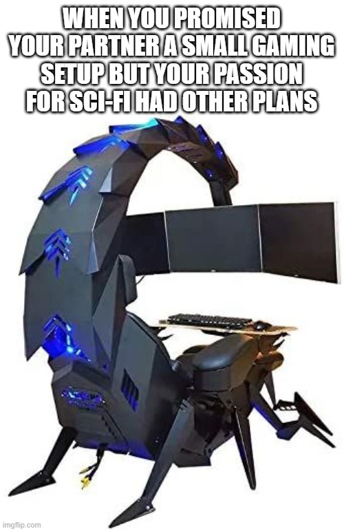 weird gaming set up | WHEN YOU PROMISED YOUR PARTNER A SMALL GAMING SETUP BUT YOUR PASSION FOR SCI-FI HAD OTHER PLANS | image tagged in gaming | made w/ Imgflip meme maker