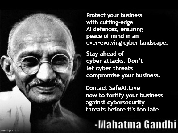 Cybersecurity | Protect your business with cutting-edge AI defences, ensuring peace of mind in an ever-evolving cyber landscape. Stay ahead of cyber attacks. Don’t let cyber threats compromise your business. Contact SafeAI.Live now to fortify your business against cybersecurity threats before it's too late. | image tagged in mahatma gandhi rocks,funny memes,business | made w/ Imgflip meme maker