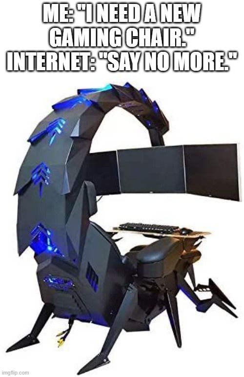 weird gaming setup | ME: "I NEED A NEW GAMING CHAIR." INTERNET: "SAY NO MORE." | image tagged in gaming | made w/ Imgflip meme maker