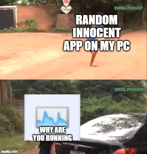 ikr fr lol | RANDOM INNOCENT APP ON MY PC; WHY ARE YOU RUNNING | image tagged in why are you running | made w/ Imgflip meme maker