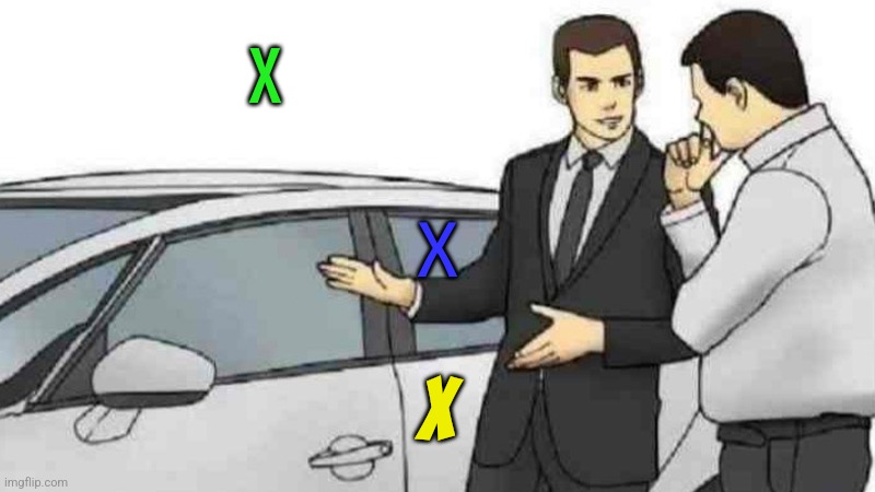 Car Salesman Slaps Roof Of Car | X; X; X | image tagged in memes,car salesman slaps roof of car | made w/ Imgflip meme maker