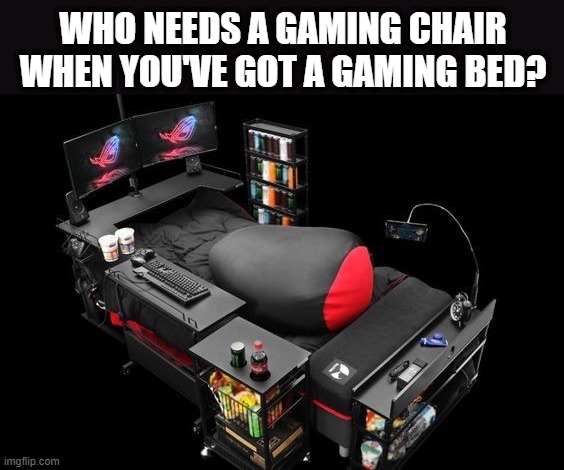 gaming bed | WHO NEEDS A GAMING CHAIR WHEN YOU'VE GOT A GAMING BED? | image tagged in gaming | made w/ Imgflip meme maker