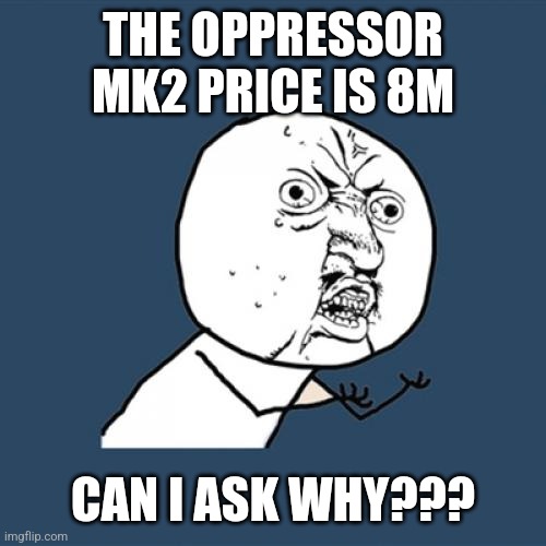 Y U No | THE OPPRESSOR MK2 PRICE IS 8M; CAN I ASK WHY??? | image tagged in memes,y u no,gta online,grand theft auto,gta 5 | made w/ Imgflip meme maker
