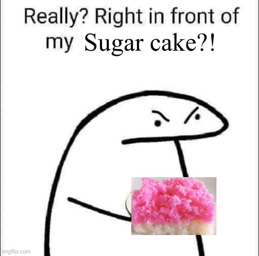 Really? Right in front of my pancit? | Sugar cake?! | image tagged in really right in front of my pancit | made w/ Imgflip meme maker