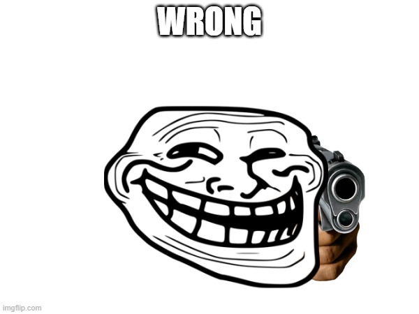 wrong | WRONG | image tagged in wrong | made w/ Imgflip meme maker