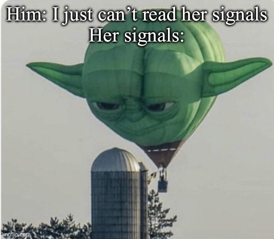 Reading signals | Him: I just can’t read her signals
Her signals: | image tagged in hot air balloon yoda,signal | made w/ Imgflip meme maker