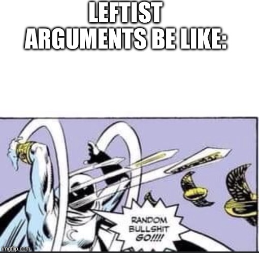 Used this meme in a comments section | LEFTIST ARGUMENTS BE LIKE: | image tagged in blank white template,random bullshit go | made w/ Imgflip meme maker