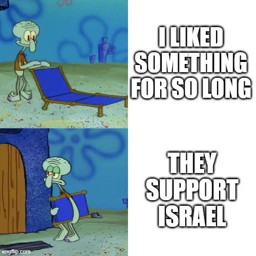Betrayal | I LIKED SOMETHING FOR SO LONG; THEY SUPPORT ISRAEL | image tagged in squidward chair,free palestine | made w/ Imgflip meme maker