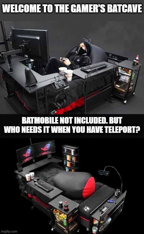 most comfortable gaming setup | WELCOME TO THE GAMER'S BATCAVE; BATMOBILE NOT INCLUDED. BUT WHO NEEDS IT WHEN YOU HAVE TELEPORT? | image tagged in gaming | made w/ Imgflip meme maker