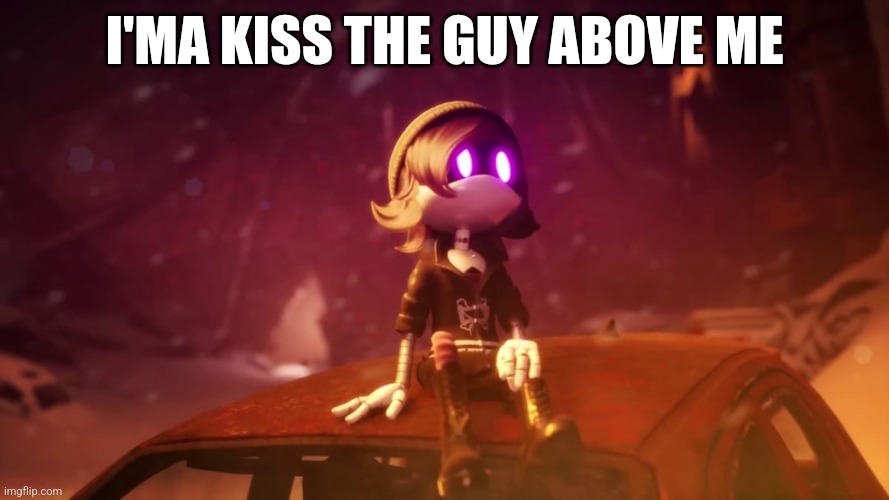 I'MA KISS THE GUY ABOVE ME | made w/ Imgflip meme maker