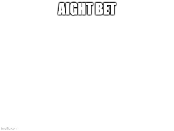 AIGHT BET | made w/ Imgflip meme maker