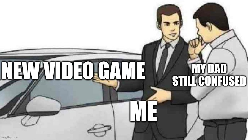 Car Salesman Slaps Roof Of Car | NEW VIDEO GAME; MY DAD STILL CONFUSED; ME | image tagged in memes,car salesman slaps roof of car | made w/ Imgflip meme maker
