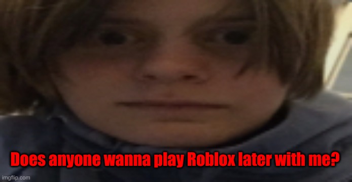 DarthSwede silly serious face | Does anyone wanna play Roblox later with me? | image tagged in darthswede silly serious face | made w/ Imgflip meme maker