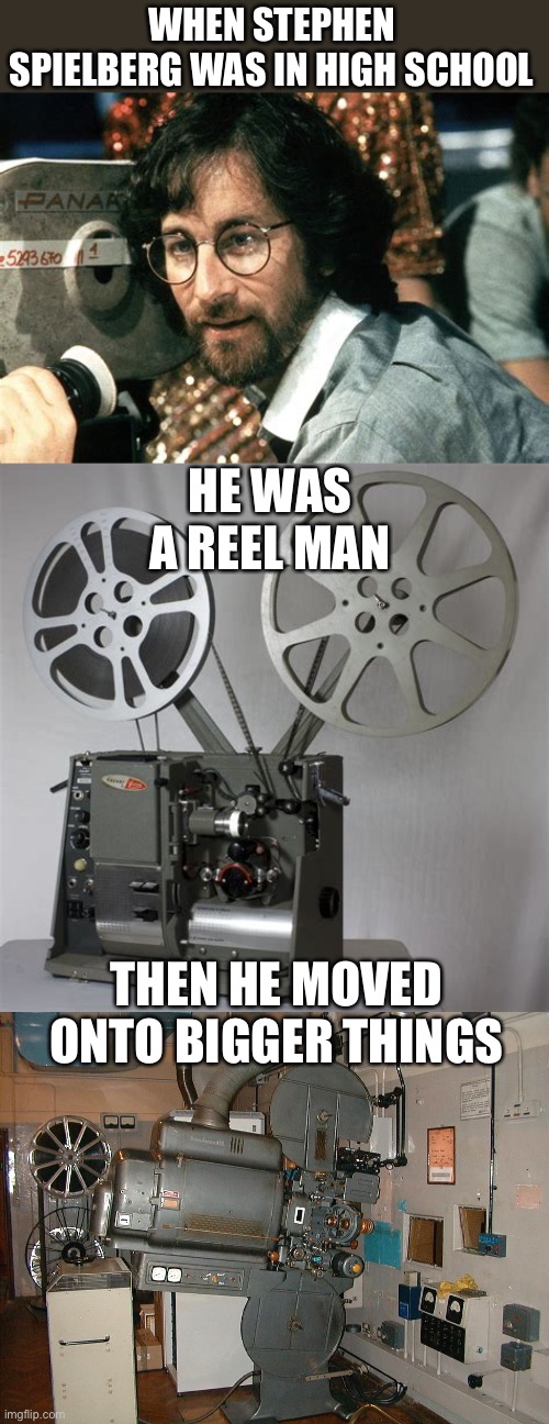 WHEN STEPHEN SPIELBERG WAS IN HIGH SCHOOL THEN HE MOVED ONTO BIGGER THINGS HE WAS A REEL MAN | made w/ Imgflip meme maker