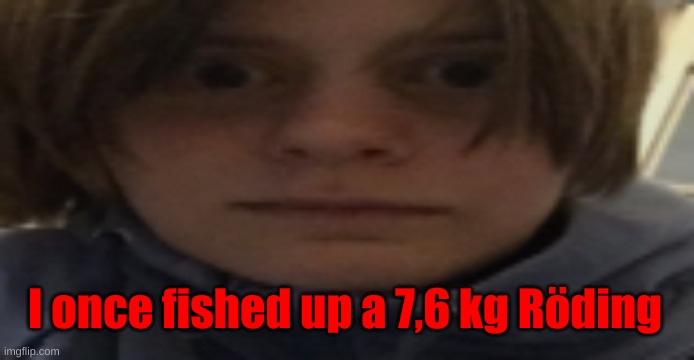 DarthSwede silly serious face | I once fished up a 7,6 kg Röding | image tagged in darthswede silly serious face | made w/ Imgflip meme maker