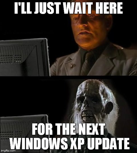 I'll Just Wait Here | I'LL JUST WAIT HERE FOR THE NEXT WINDOWS XP UPDATE | image tagged in memes,ill just wait here | made w/ Imgflip meme maker
