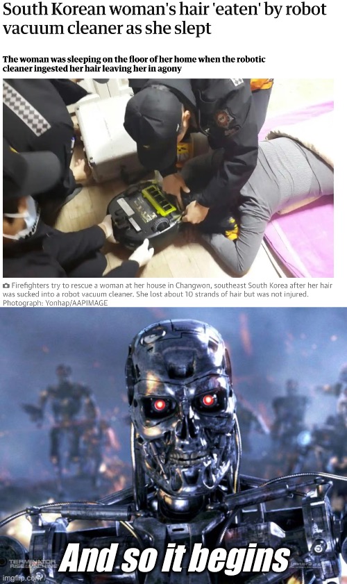 And so it begins | And so it begins | image tagged in terminator robot t-800,robot,vacuum,roomba | made w/ Imgflip meme maker