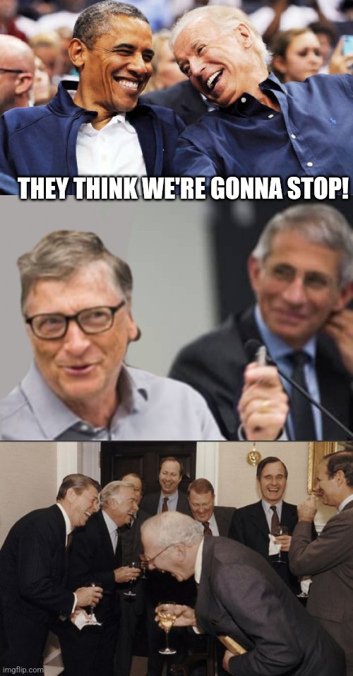 THEY THINK WE'RE GONNA STOP! | image tagged in obama and biden laughing,bill gates and dr fauci,memes,laughing men in suits | made w/ Imgflip meme maker