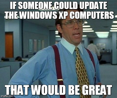 That Would Be Great | IF SOMEONE COULD UPDATE THE WINDOWS XP COMPUTERS THAT WOULD BE GREAT | image tagged in memes,that would be great | made w/ Imgflip meme maker