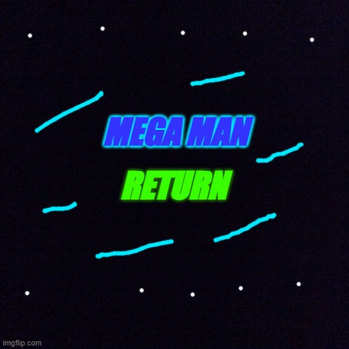 Black screen  | MEGA MAN; RETURN | image tagged in black screen | made w/ Imgflip meme maker