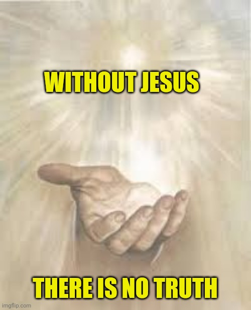 Jesus beckoning | WITHOUT JESUS; THERE IS NO TRUTH | image tagged in jesus beckoning | made w/ Imgflip meme maker