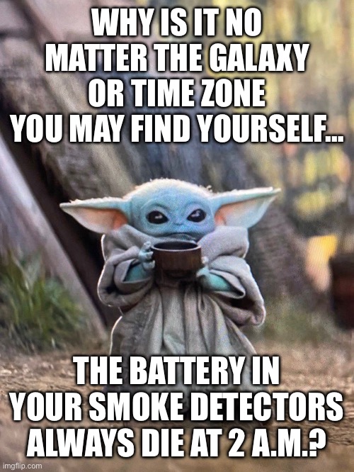 An Inconvenient Hour of Truth | WHY IS IT NO MATTER THE GALAXY OR TIME ZONE YOU MAY FIND YOURSELF…; THE BATTERY IN YOUR SMOKE DETECTORS ALWAYS DIE AT 2 A.M.? | image tagged in baby yoda tea,smoke alarms,battery,galaxy,2 am | made w/ Imgflip meme maker