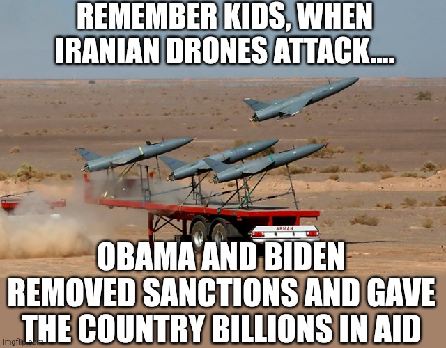Fun fact, Democrats paid for the missles & drones being used to start WW3. And you voted for the idiots who did it? | REMEMBER KIDS, WHEN IRANIAN DRONES ATTACK.... OBAMA AND BIDEN REMOVED SANCTIONS AND GAVE THE COUNTRY BILLIONS IN AID | image tagged in ww3,liberal logic,liberal hypocrisy,wars,crying democrats,brainwashing | made w/ Imgflip meme maker