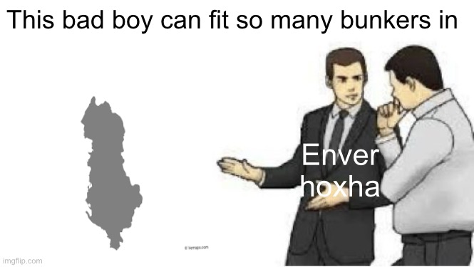 slaps roof | This bad boy can fit so many bunkers in; Enver hoxha | image tagged in slaps roof,history memes | made w/ Imgflip meme maker