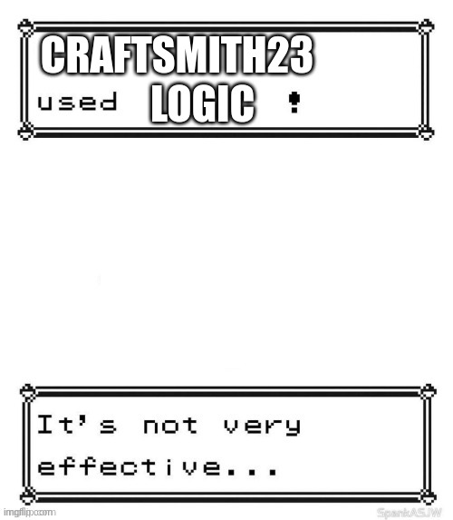 CRAFTSMITH23 LOGIC | image tagged in pokemon attack not very effective | made w/ Imgflip meme maker