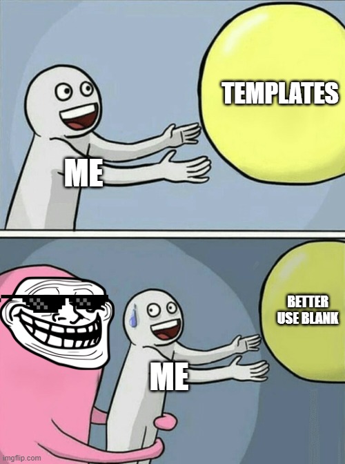 one of my oldest meme ideas | TEMPLATES; ME; BETTER USE BLANK; ME | image tagged in memes,running away balloon,old,ideas,oldie but goodie | made w/ Imgflip meme maker