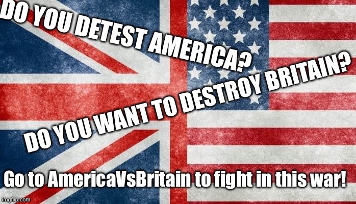 AmericaVsBritain | DO YOU DETEST AMERICA? DO YOU WANT TO DESTROY BRITAIN? Go to AmericaVsBritain to fight in this war! | made w/ Imgflip meme maker