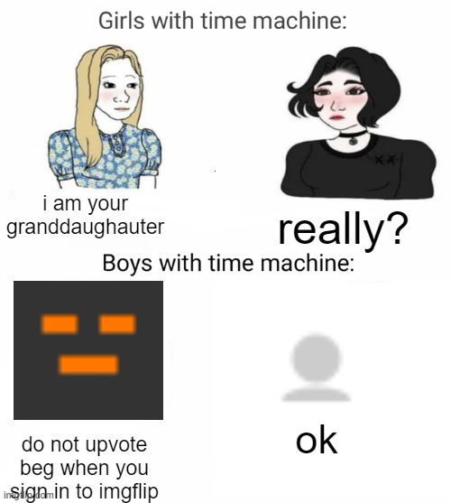 Time machine | i am your granddaughauter; really? ok; do not upvote beg when you sign in to imgflip | image tagged in time machine,not upvote begging | made w/ Imgflip meme maker