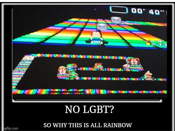 I think this is not the right stream... | NO LGBT? SO WHY THIS IS ALL RAINBOW | image tagged in lgbtq,mario kart,video games | made w/ Imgflip meme maker